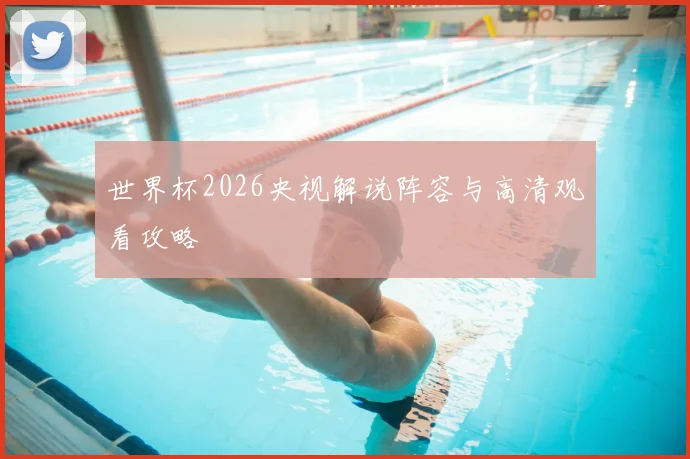 世界杯2026央视解说阵容与高清观看攻略