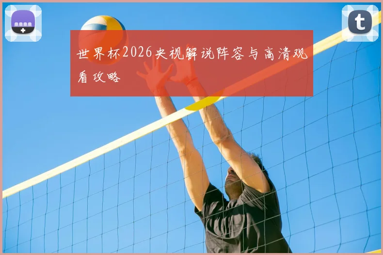世界杯2026央视解说阵容与高清观看攻略