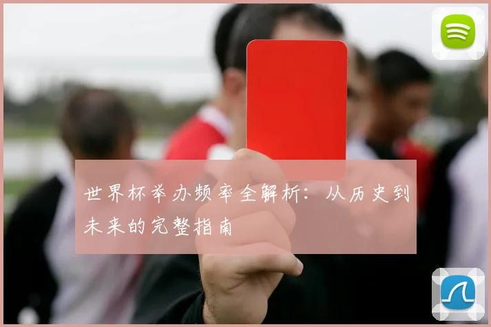 世界杯举办频率全解析：从历史到未来的完整指南