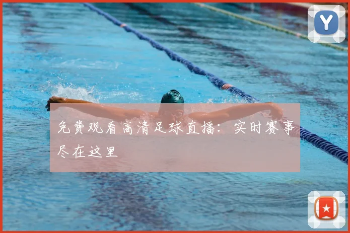 免费观看高清足球直播：实时赛事尽在这里