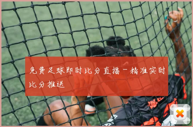 免费足球即时比分直播 - 精准实时比分推送