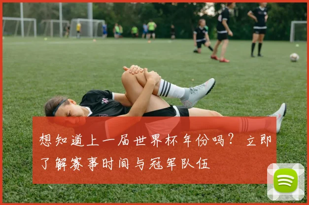 想知道上一届世界杯年份吗？立即了解赛事时间与冠军队伍