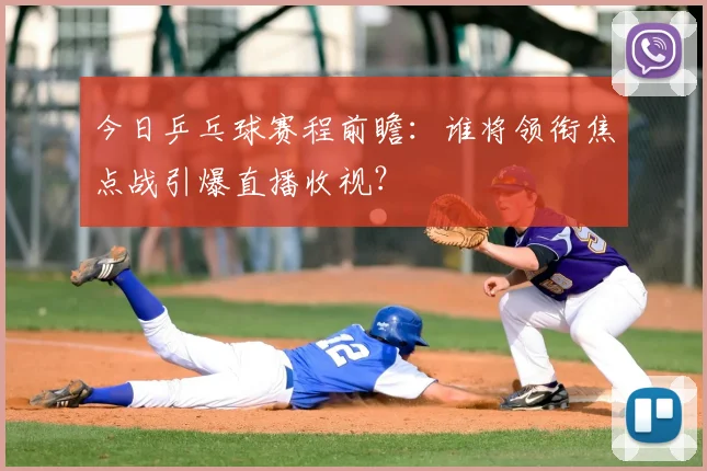 今日乒乓球赛程前瞻:谁将领衔焦点战引爆直播收视?