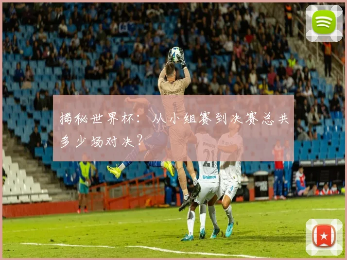 揭秘世界杯：从小组赛到决赛总共多少场对决？