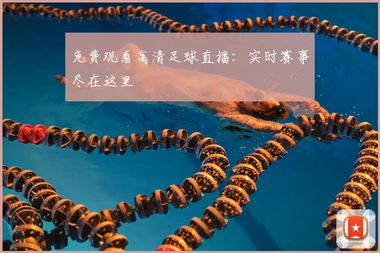 免费观看高清足球直播：实时赛事尽在这里