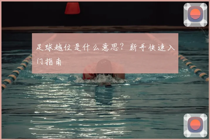 足球越位是什么意思？新手快速入门指南