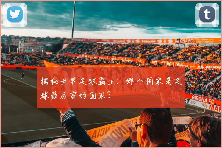 揭秘世界足球霸主：哪个国家是足球最厉害的国家？