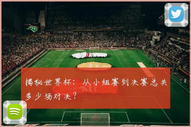 揭秘世界杯：从小组赛到决赛总共多少场对决？