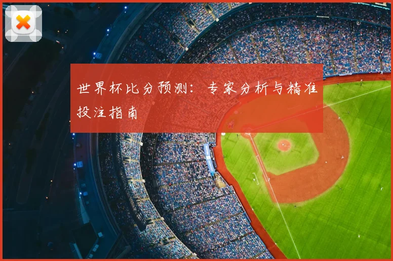 世界杯比分预测：专家分析与精准投注指南