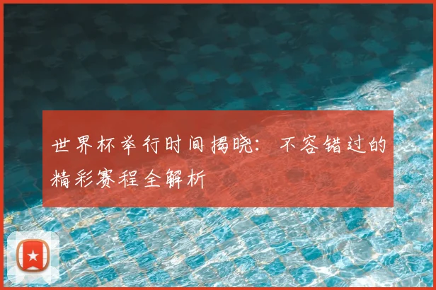 世界杯举行时间揭晓：不容错过的精彩赛程全解析