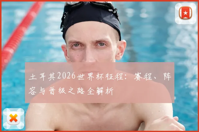 土耳其2026世界杯征程：赛程、阵容与晋级之路全解析